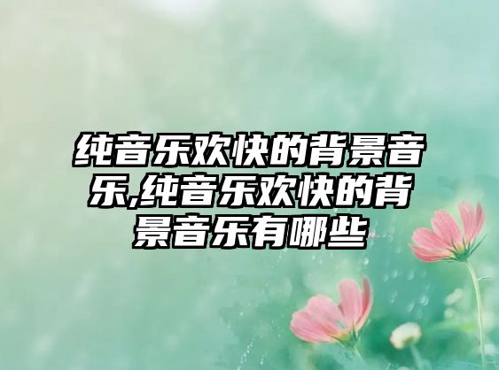 純音樂歡快的背景音樂,純音樂歡快的背景音樂有哪些