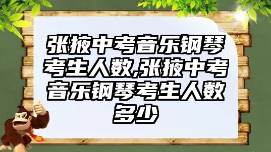 張掖中考音樂鋼琴考生人數,張掖中考音樂鋼琴考生人數多少