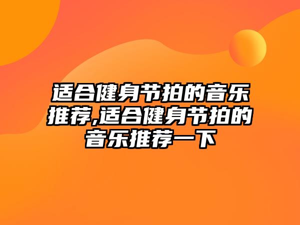 適合健身節拍的音樂推薦,適合健身節拍的音樂推薦一下