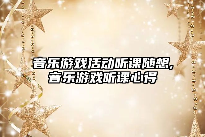 音樂游戲活動聽課隨想,音樂游戲聽課心得