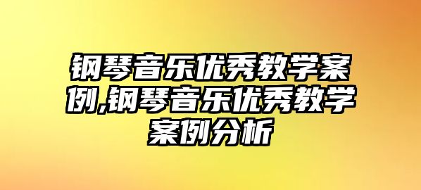 鋼琴音樂優秀教學案例,鋼琴音樂優秀教學案例分析