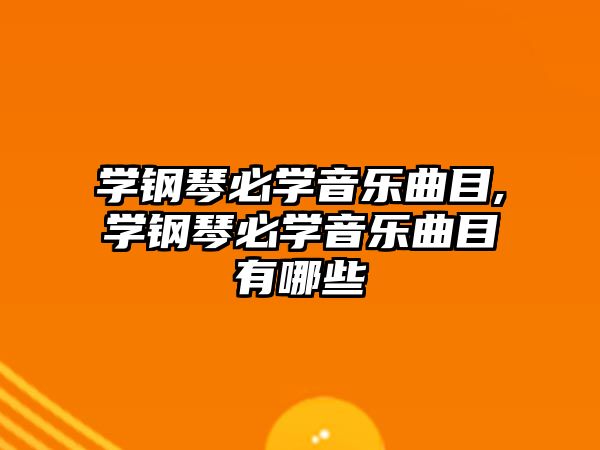 學鋼琴必學音樂曲目,學鋼琴必學音樂曲目有哪些