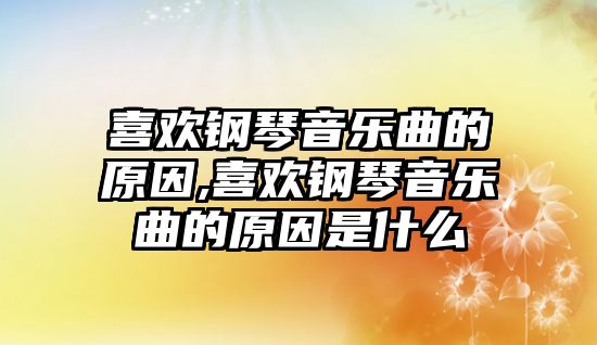 喜歡鋼琴音樂曲的原因,喜歡鋼琴音樂曲的原因是什么