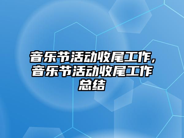 音樂節活動收尾工作,音樂節活動收尾工作總結