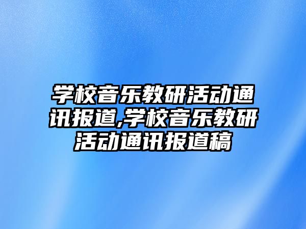 學校音樂教研活動通訊報道,學校音樂教研活動通訊報道稿