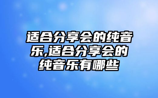 適合分享會(huì)的純音樂(lè),適合分享會(huì)的純音樂(lè)有哪些