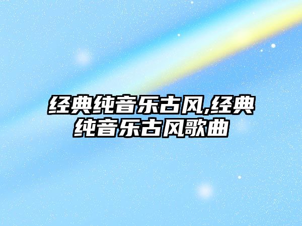 經典純音樂古風,經典純音樂古風歌曲