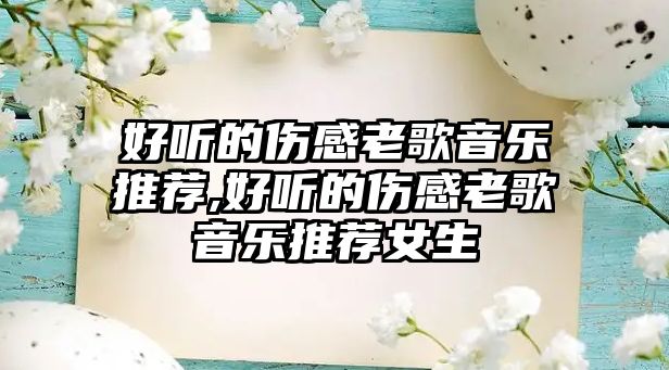 好聽的傷感老歌音樂推薦,好聽的傷感老歌音樂推薦女生