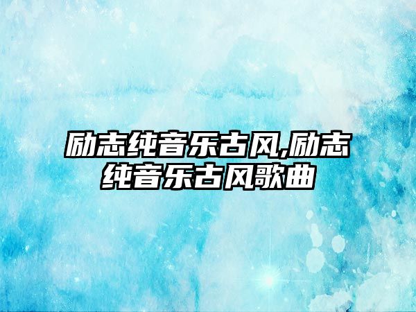 勵志純音樂古風,勵志純音樂古風歌曲