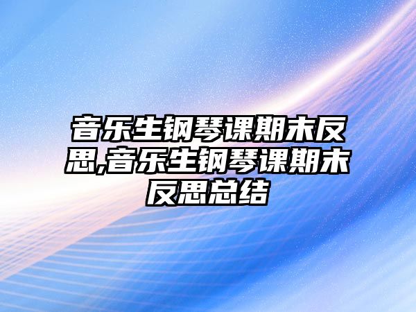 音樂生鋼琴課期末反思,音樂生鋼琴課期末反思總結