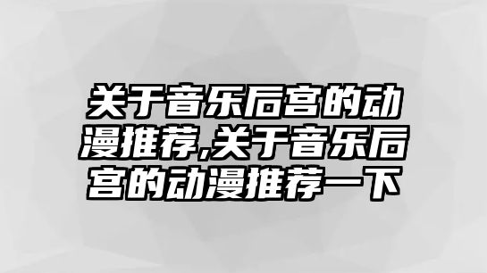 關于音樂后宮的動漫推薦,關于音樂后宮的動漫推薦一下