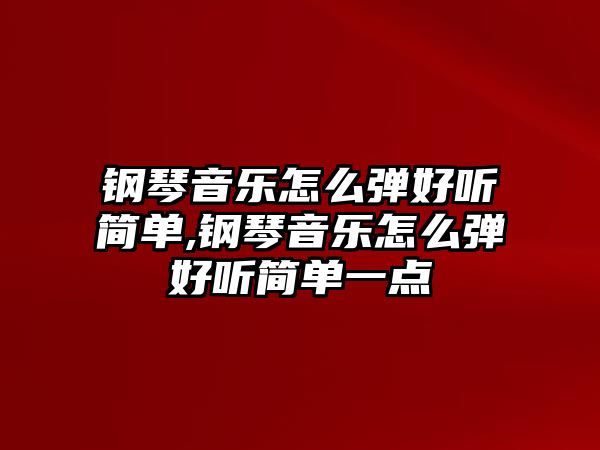 鋼琴音樂怎么彈好聽簡單,鋼琴音樂怎么彈好聽簡單一點