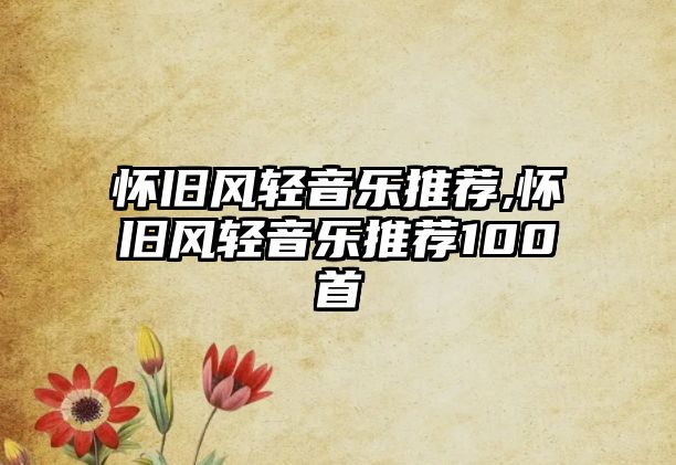 懷舊風(fēng)輕音樂推薦,懷舊風(fēng)輕音樂推薦100首