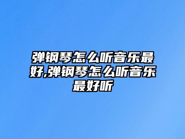 彈鋼琴怎么聽音樂最好,彈鋼琴怎么聽音樂最好聽