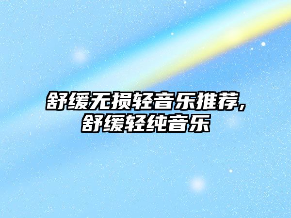 舒緩無損輕音樂推薦,舒緩輕純音樂