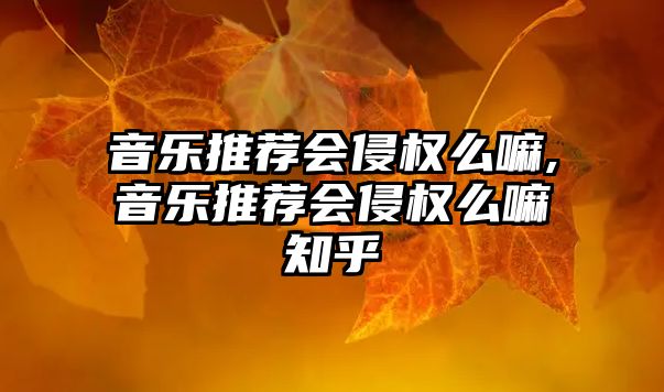 音樂推薦會侵權么嘛,音樂推薦會侵權么嘛知乎