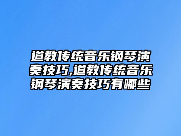 道教傳統(tǒng)音樂(lè)鋼琴演奏技巧,道教傳統(tǒng)音樂(lè)鋼琴演奏技巧有哪些