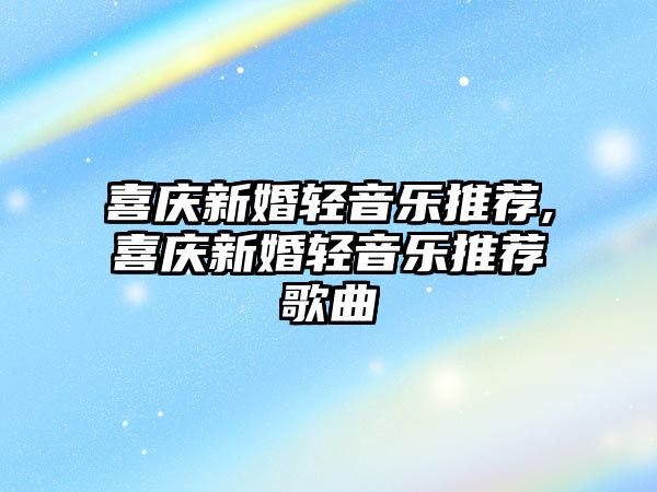 喜慶新婚輕音樂推薦,喜慶新婚輕音樂推薦歌曲