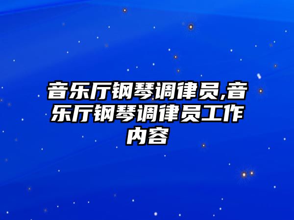 音樂廳鋼琴調(diào)律員,音樂廳鋼琴調(diào)律員工作內(nèi)容