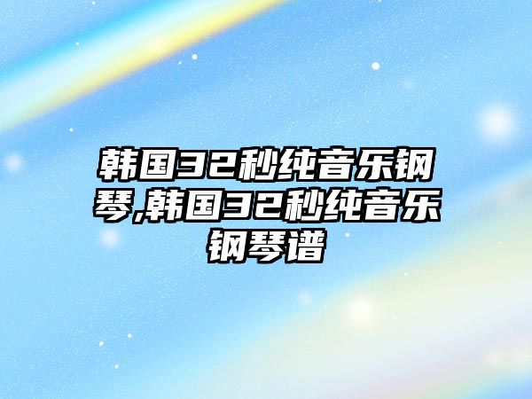 韓國32秒純音樂鋼琴,韓國32秒純音樂鋼琴譜