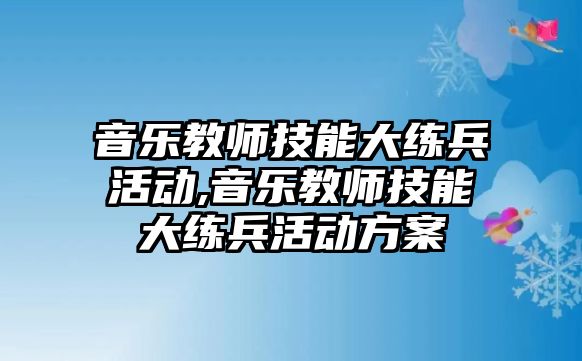 音樂教師技能大練兵活動,音樂教師技能大練兵活動方案