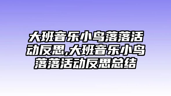 大班音樂小鳥落落活動(dòng)反思,大班音樂小鳥落落活動(dòng)反思總結(jié)