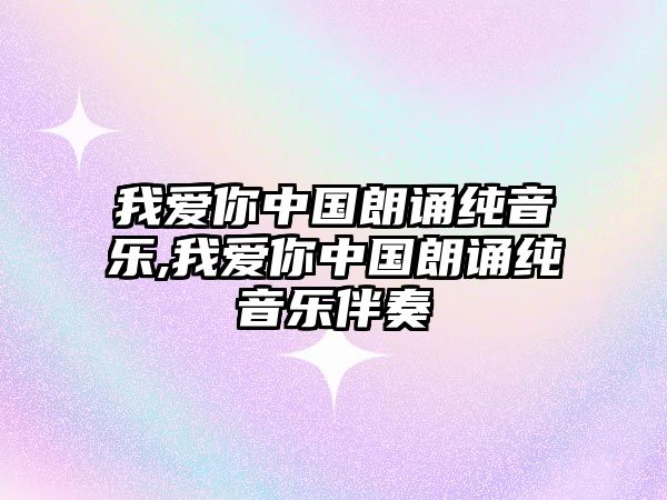 我愛你中國朗誦純音樂,我愛你中國朗誦純音樂伴奏