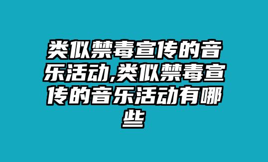 類似禁毒宣傳的音樂活動,類似禁毒宣傳的音樂活動有哪些