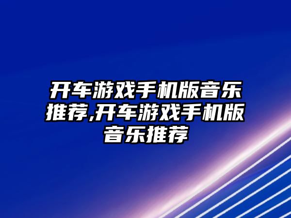 開車游戲手機(jī)版音樂推薦,開車游戲手機(jī)版音樂推薦