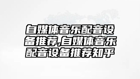 自媒體音樂配音設備推薦,自媒體音樂配音設備推薦知乎