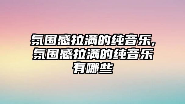 氛圍感拉滿的純音樂,氛圍感拉滿的純音樂有哪些