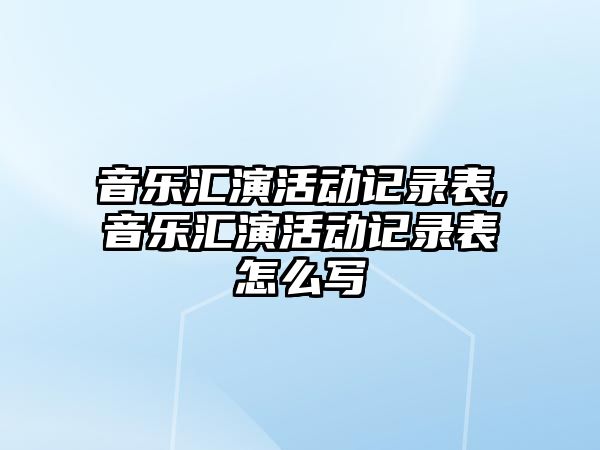 音樂匯演活動記錄表,音樂匯演活動記錄表怎么寫