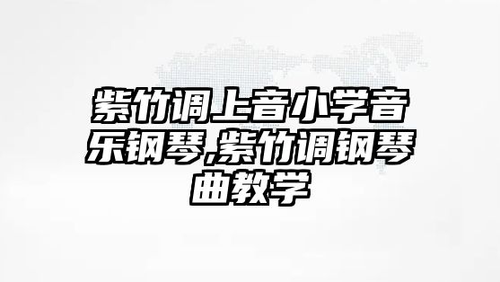 紫竹調上音小學音樂鋼琴,紫竹調鋼琴曲教學