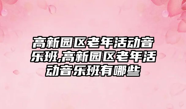 高新園區老年活動音樂班,高新園區老年活動音樂班有哪些