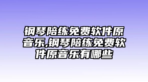 鋼琴陪練免費(fèi)軟件原音樂,鋼琴陪練免費(fèi)軟件原音樂有哪些