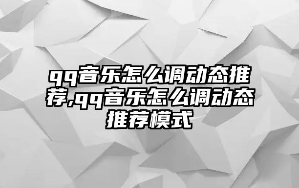 qq音樂怎么調動態推薦,qq音樂怎么調動態推薦模式