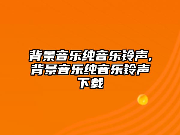 背景音樂純音樂鈴聲,背景音樂純音樂鈴聲下載