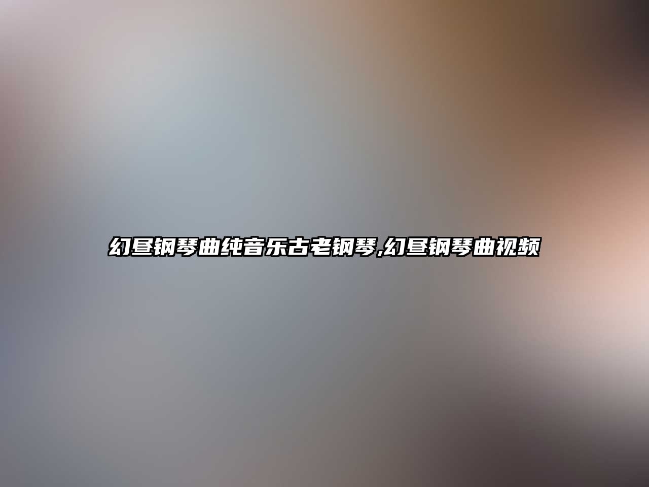 幻晝鋼琴曲純音樂古老鋼琴,幻晝鋼琴曲視頻