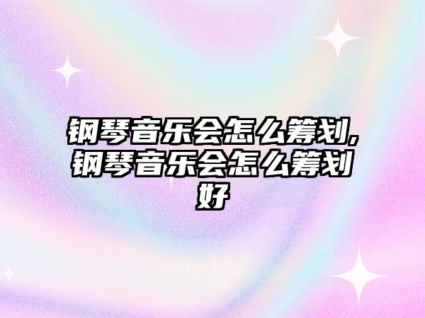 鋼琴音樂會怎么籌劃,鋼琴音樂會怎么籌劃好