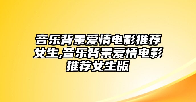 音樂背景愛情電影推薦女生,音樂背景愛情電影推薦女生版