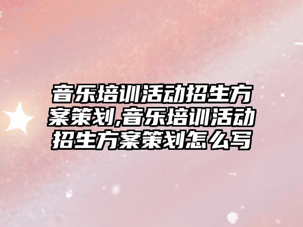 音樂培訓活動招生方案策劃,音樂培訓活動招生方案策劃怎么寫