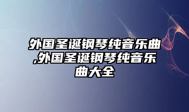 外國圣誕鋼琴純音樂曲,外國圣誕鋼琴純音樂曲大全