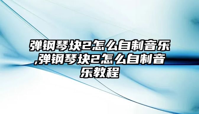 彈鋼琴塊2怎么自制音樂,彈鋼琴塊2怎么自制音樂教程