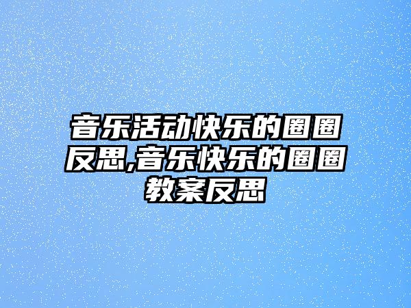 音樂活動(dòng)快樂的圈圈反思,音樂快樂的圈圈教案反思