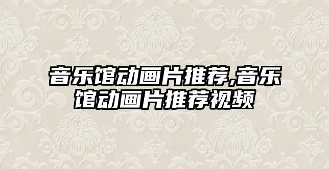 音樂館動畫片推薦,音樂館動畫片推薦視頻