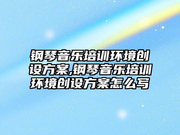 鋼琴音樂培訓環境創設方案,鋼琴音樂培訓環境創設方案怎么寫