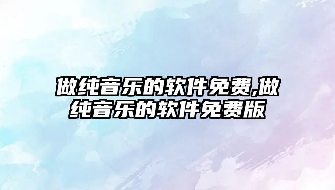 做純音樂的軟件免費,做純音樂的軟件免費版