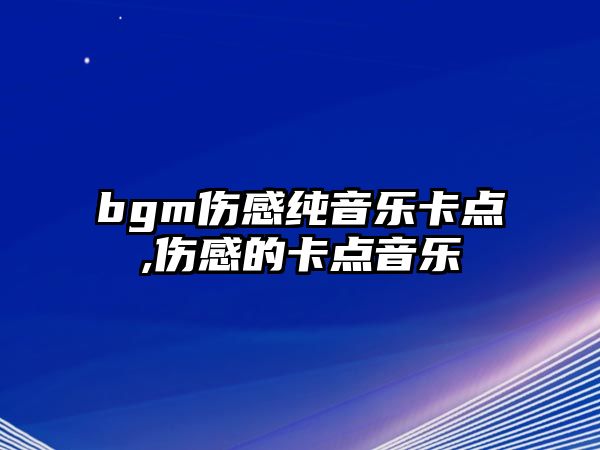 bgm傷感純音樂卡點,傷感的卡點音樂