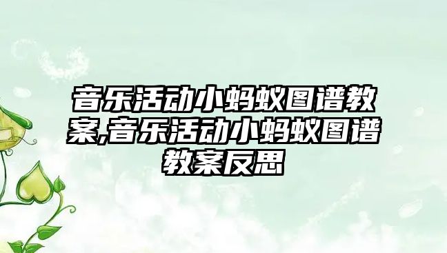 音樂活動(dòng)小螞蟻圖譜教案,音樂活動(dòng)小螞蟻圖譜教案反思