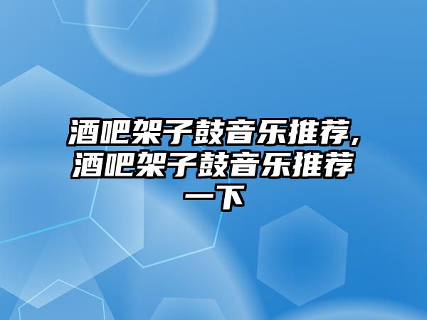 酒吧架子鼓音樂推薦,酒吧架子鼓音樂推薦一下